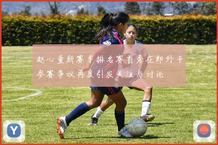 赵心童新赛季排名赛首秀在即外卡参赛争议再度引发关注与讨论
