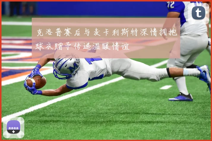 克洛普赛后与麦卡利斯特深情拥抱球衣赠予传递温暖情谊