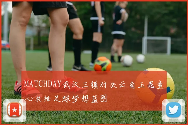 MATCHDAY武汉三镇对决云南玉昆童心共绘足球梦想蓝图