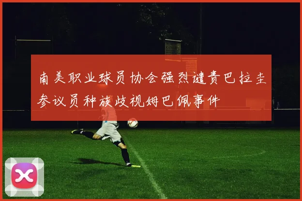 南美职业球员协会强烈谴责巴拉圭参议员种族歧视姆巴佩事件