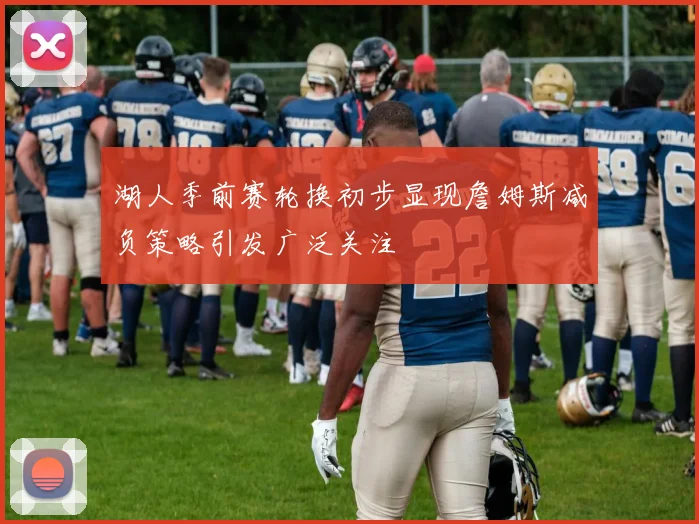 湖人季前赛轮换初步显现詹姆斯减负策略引发广泛关注
