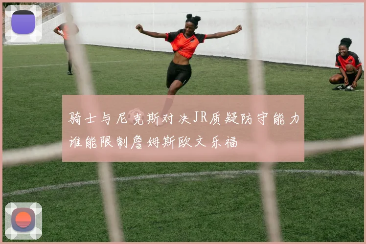 骑士与尼克斯对决JR质疑防守能力谁能限制詹姆斯欧文乐福