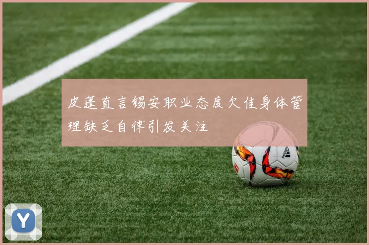 皮蓬直言锡安职业态度欠佳身体管理缺乏自律引发关注