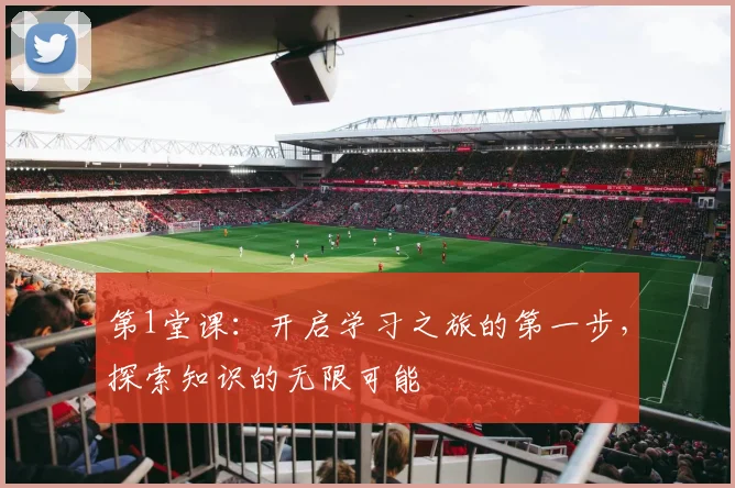 第1堂课：开启学习之旅的第一步，探索知识的无限可能