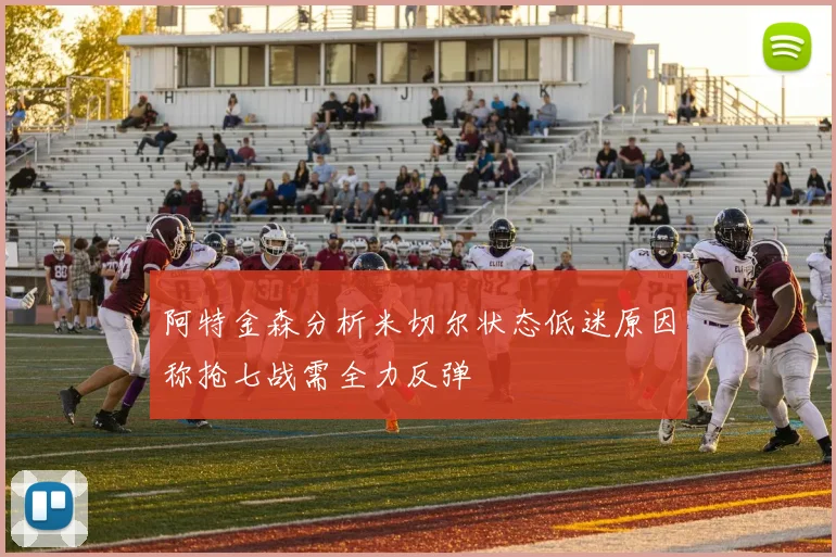 阿特金森分析米切尔状态低迷原因称抢七战需全力反弹