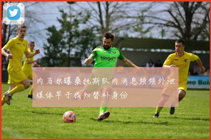 内马尔曝桑托斯队内消息频频外泄媒体早于我知替补身份