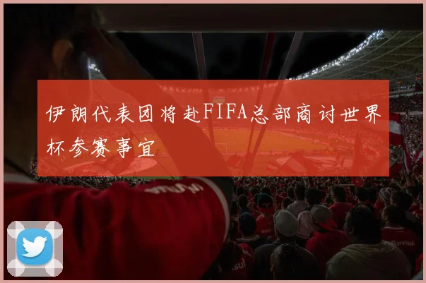 伊朗代表团将赴FIFA总部商讨世界杯参赛事宜