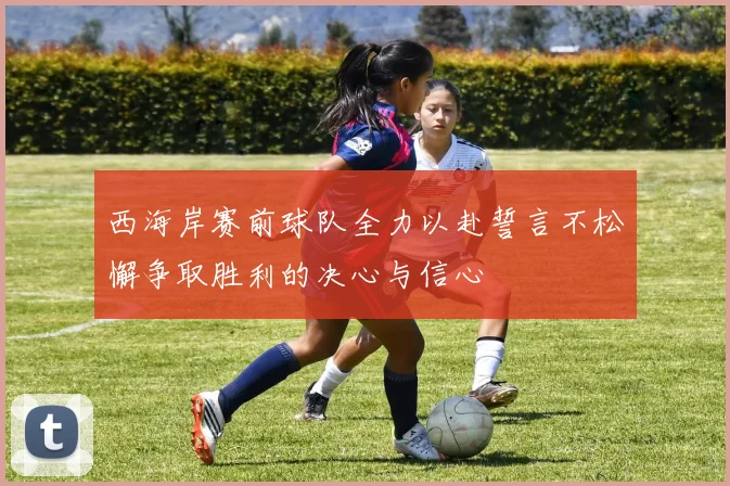 西海岸赛前球队全力以赴誓言不松懈争取胜利的决心与信心