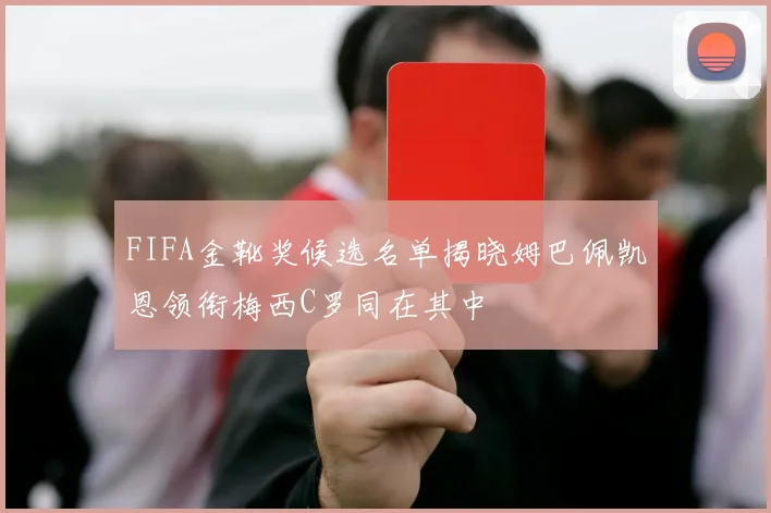 FIFA金靴奖候选名单揭晓姆巴佩凯恩领衔梅西C罗同在其中
